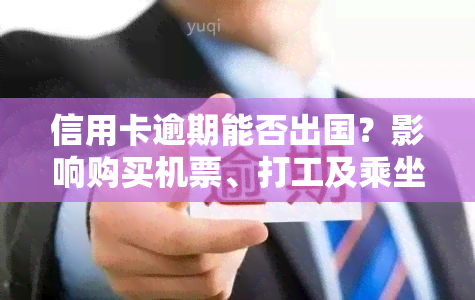 信用卡逾期能否出国？影响购买机票、打工及乘坐高铁？需支付利息吗？