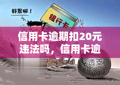 信用卡逾期扣20元违法吗，信用卡逾期扣款20元是否违法？