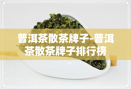 普洱茶散茶牌子-普洱茶散茶牌子排行榜