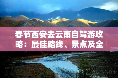 春节西安去云南自驾游攻略：更佳路线、景点及全程图解