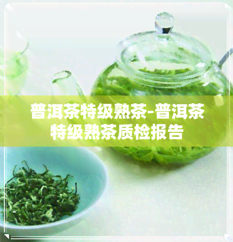 普洱茶特级熟茶-普洱茶特级熟茶质检报告