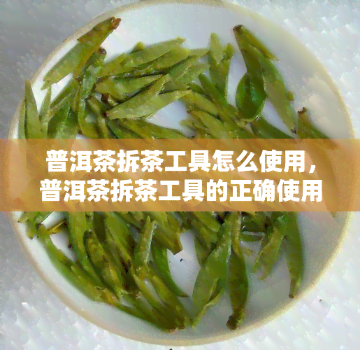 普洱茶拆茶工具怎么使用，普洱茶拆茶工具的正确使用方法