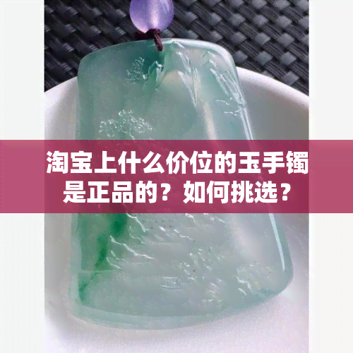 淘宝上什么价位的玉手镯是正品的？如何挑选？