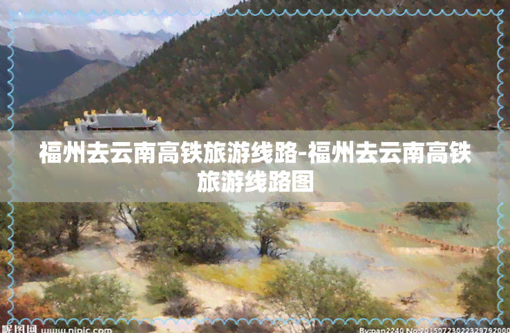 福州去云南高铁旅游线路-福州去云南高铁旅游线路图