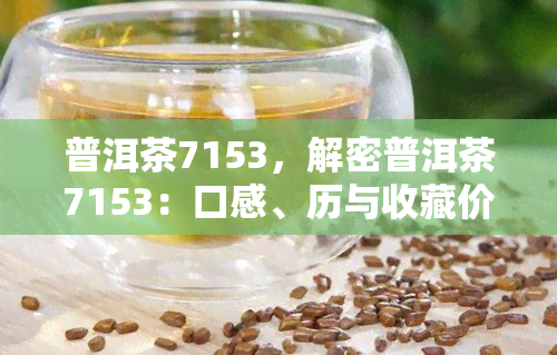 普洱茶7153，解密普洱茶7153：口感、历与收藏价值