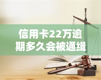 信用卡22万逾期多久会被通缉，逾期22万信用卡债务：多久会面临被通缉的风险？