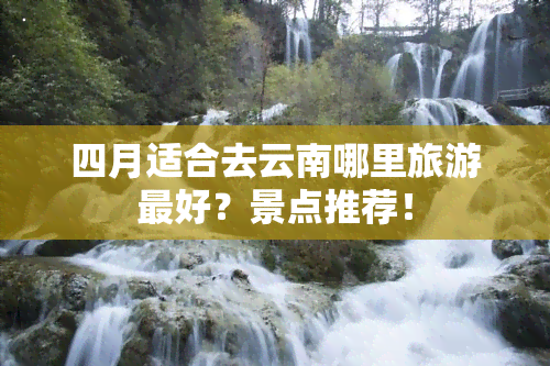 四月适合去云南哪里旅游更好？景点推荐！