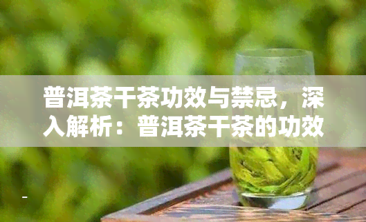 普洱茶干茶功效与禁忌，深入解析：普洱茶干茶的功效与禁忌，你需要知道的一切