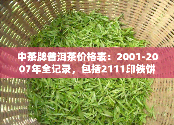 中茶牌普洱茶价格表：2001-2007年全记录，包括2111印铁饼、6021等品种介绍