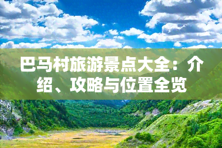 巴马村旅游景点大全：介绍、攻略与位置全览