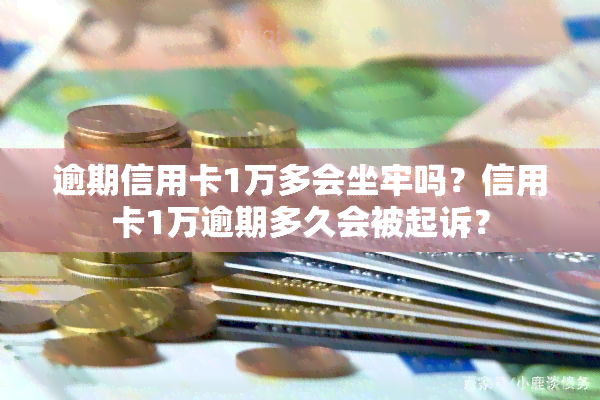 逾期信用卡1万多会坐牢吗？信用卡1万逾期多久会被起诉？