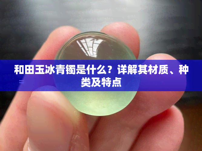 和田玉冰青镯是什么？详解其材质、种类及特点