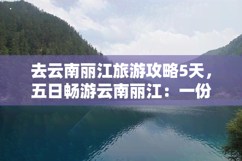 去云南丽江旅游攻略5天，五日畅游云南丽江：一份详尽的旅游攻略