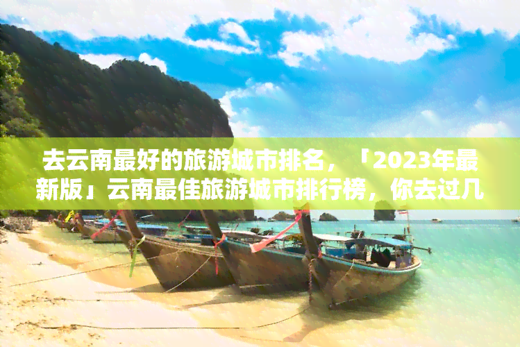 去云南更好的旅游城市排名，「2023年最新版」云南更佳旅游城市排行榜，你去过几个？