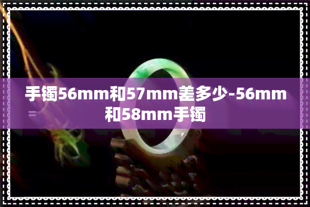 手镯56mm和57mm差多少-56mm和58mm手镯