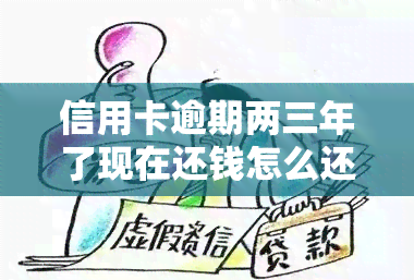 信用卡逾期两三年了现在还钱怎么还，如何处理信用卡逾期两三年后的还款问题？