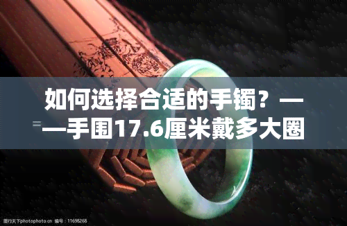 如何选择合适的手镯？——手围17.6厘米戴多大圈口手镯、17cm/17.5cm/17.8cm尺寸的手镯选购指南