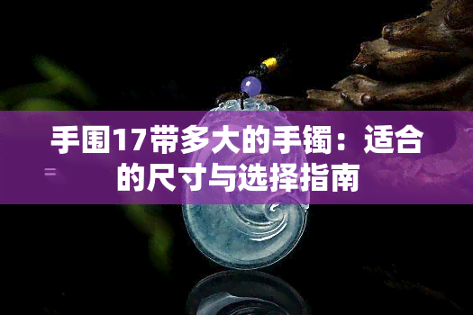 手围17带多大的手镯：适合的尺寸与选择指南