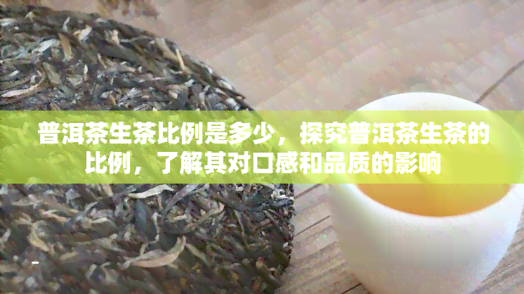 普洱茶生茶比例是多少，探究普洱茶生茶的比例，了解其对口感和品质的影响