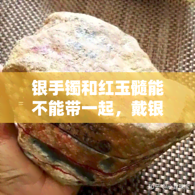 银手镯和红玉髓能不能带一起，戴银手镯与红玉髓饰品：需要注意的事项