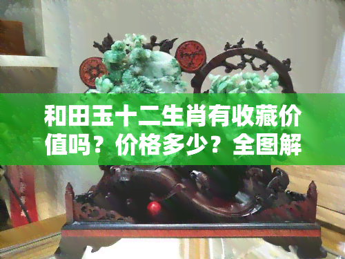 和田玉十二生肖有收藏价值吗？价格多少？全图解析！