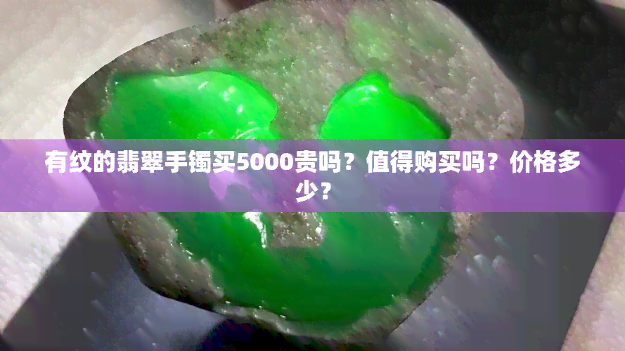 有纹的翡翠手镯买5000贵吗？值得购买吗？价格多少？