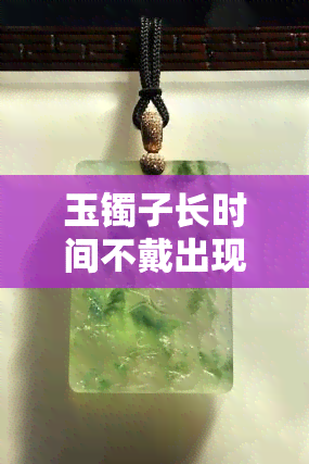 玉镯子长时间不戴出现白色花纹，玉镯久置出现白纹，如何处理？