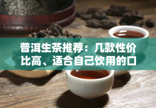 普洱生茶推荐：几款性价比高、适合自己饮用的口粮