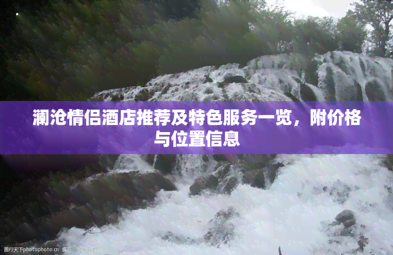 澜沧情侣酒店推荐及特色服务一览，附价格与位置信息