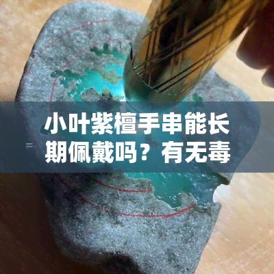 小叶紫檀手串能长期佩戴吗？有无副作用及耐用性如何？