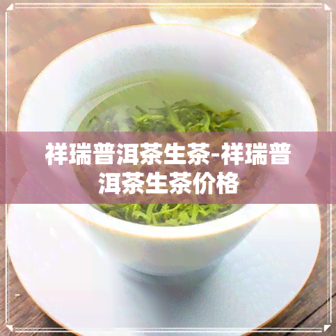 祥瑞普洱茶生茶-祥瑞普洱茶生茶价格