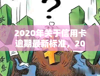 2020年关于信用卡逾期最新标准，2020年最新信用卡逾期标准公布，你了解吗？