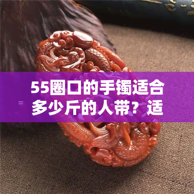 55圈口的手镯适合多少斤的人带？适合的手腕尺寸是多少？