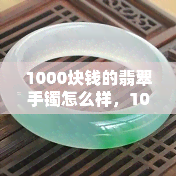 1000块钱的翡翠手镯怎么样，1000元翡翠手镯：值得购买吗？