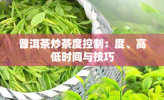 普洱茶炒茶度控制：度、高低时间与技巧