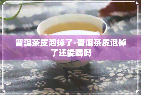 普洱茶皮泡掉了-普洱茶皮泡掉了还能喝吗