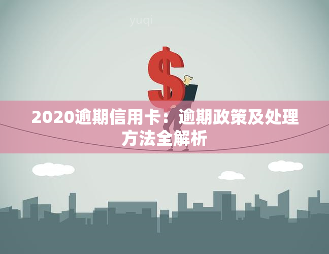 2020逾期信用卡：逾期政策及处理方法全解析