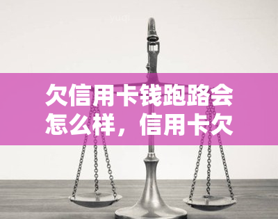 欠信用卡钱跑路会怎么样，信用卡欠款不还，跑路能解决问题吗？