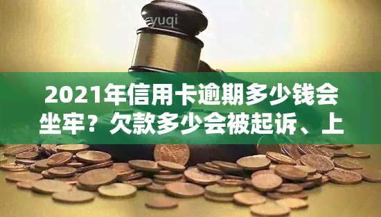 2021年信用卡逾期多少钱会坐牢？欠款多少会被起诉、上及量刑标准是什么？