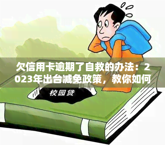 欠信用卡逾期了自救的办法：2023年出台减免政策，教你如何与银行协商解决