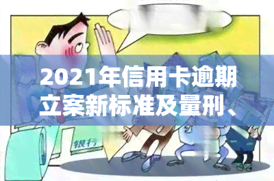 2021年信用卡逾期立案新标准及量刑、起诉规定