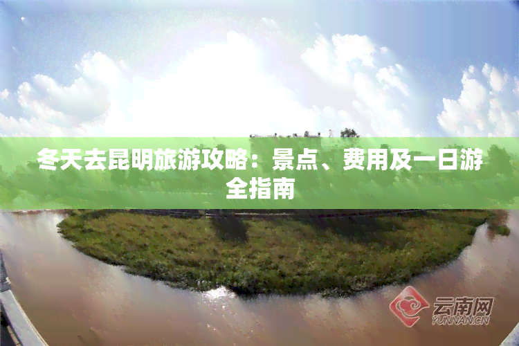 冬天去昆明旅游攻略：景点、费用及一日游全指南