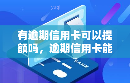 有逾期信用卡可以提额吗，逾期信用卡能否提额？影响因素解析