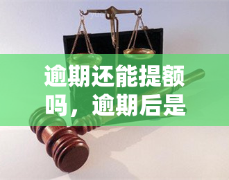 逾期还能提额吗，逾期后是否还有提升信用卡额度的机会？