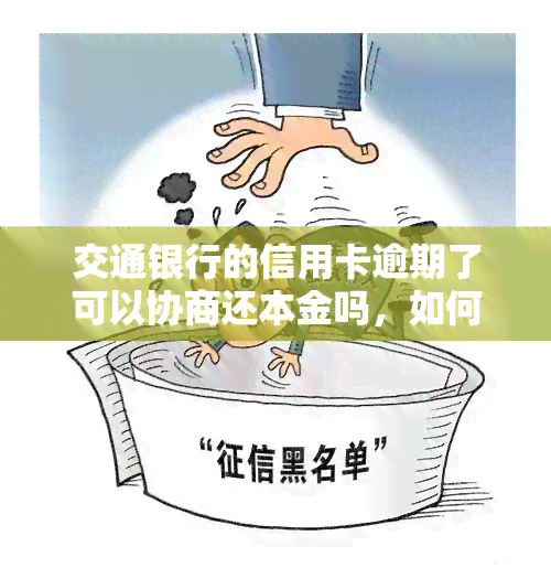 交通银行的信用卡逾期了可以协商还本金吗，如何协商交通银行信用卡逾期还款，只还本金可行吗？