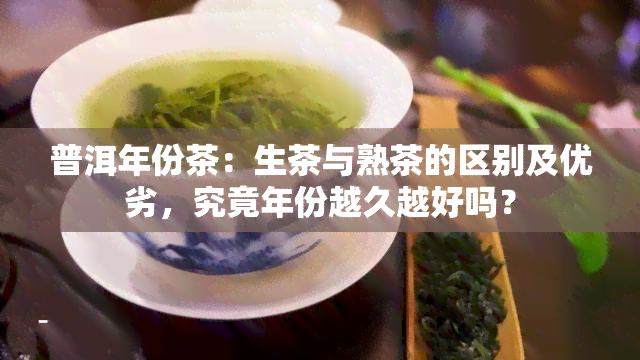 普洱年份茶：生茶与熟茶的区别及优劣，究竟年份越久越好吗？