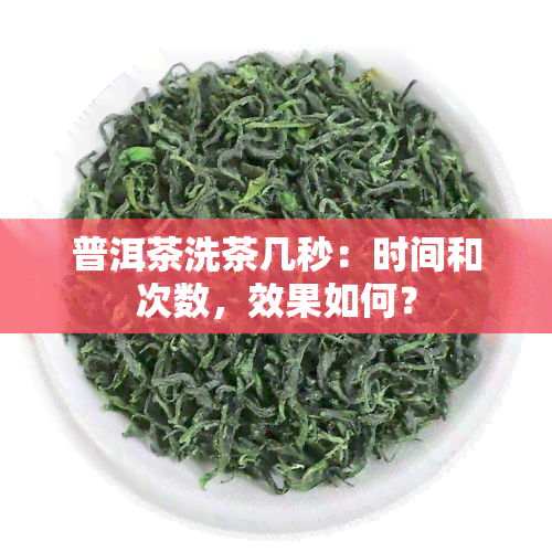 普洱茶洗茶几秒：时间和次数，效果如何？