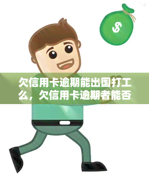 欠信用卡逾期能出国打工么，欠信用卡逾期者能否出国打工？