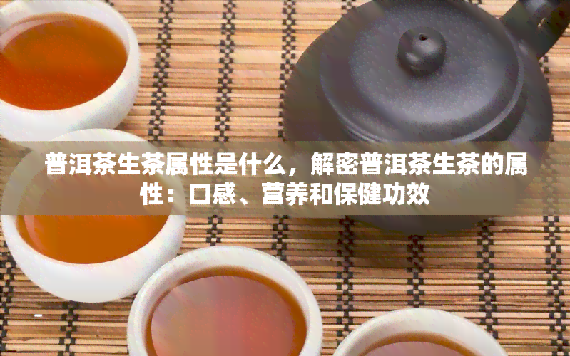 普洱茶生茶属性是什么，解密普洱茶生茶的属性：口感、营养和保健功效