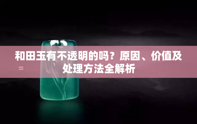 和田玉有不透明的吗？原因、价值及处理方法全解析